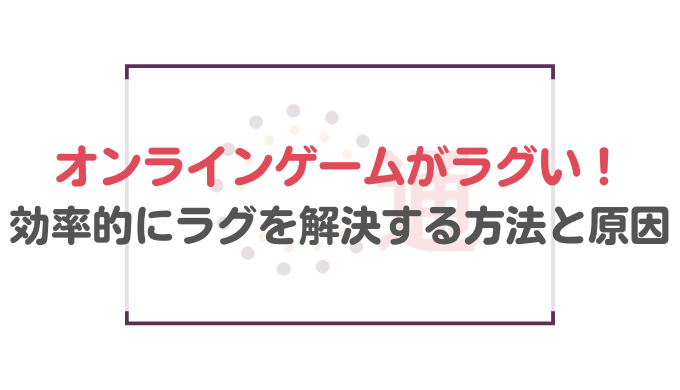 オンラインゲームがラグい！効率的にラグを解決する方法とラグの原因 | 通信BANK