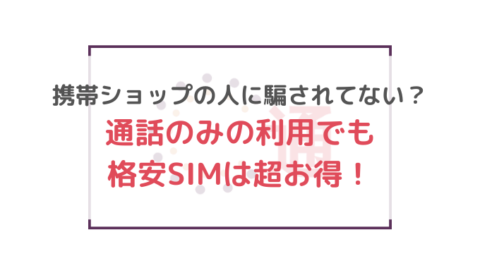 携帯ショップの人に騙されてない 通話のみの利用でも格安simは超お得 通信bank