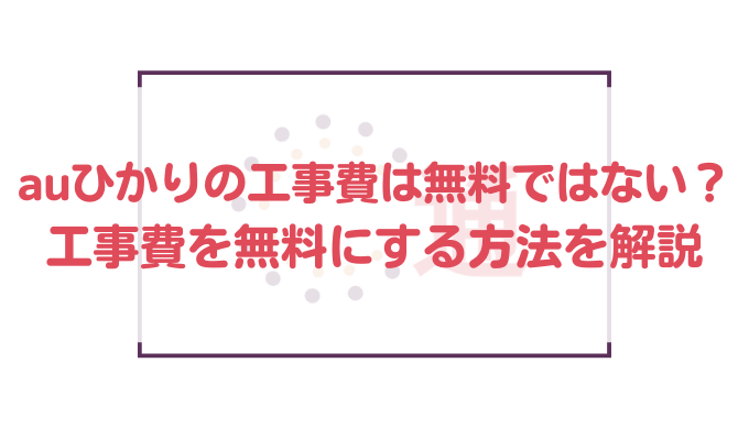 Auひかりの工事費は無料ではない 工事費を無料にする方法を解説 通信bank