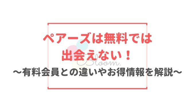 ペアーズは無料では出会えない！有料会員との違いやお得情報を解説