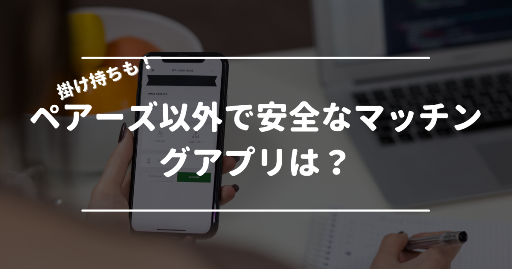 ペアーズ以外で安全なマッチングアプリは？