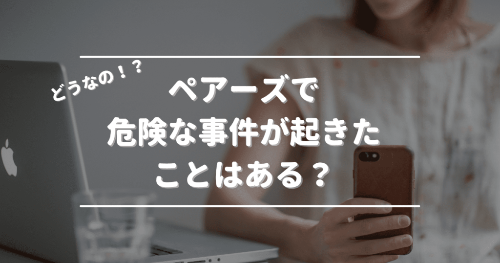 ペアーズで危険な事件が起きたことはある？