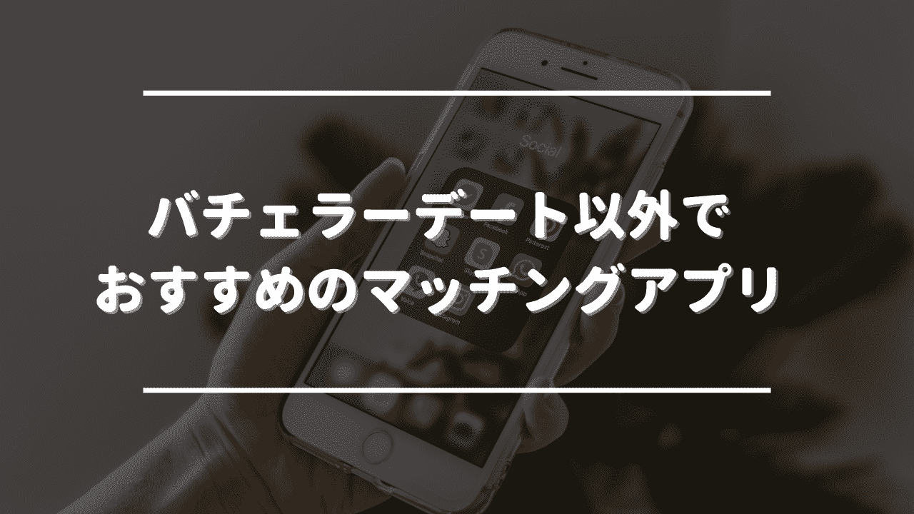 バチェラーデート以外でおすすめのマッチングアプリ