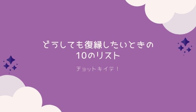 どうしても復縁したい人向け 復縁するためのリスト10選 チョットキイテ