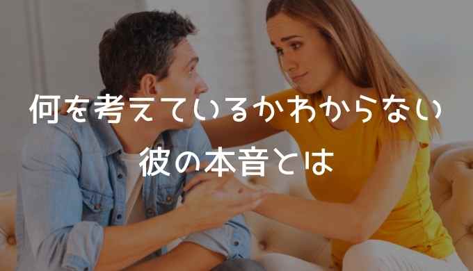 彼氏が何考えてるかわからない 彼の本音とは チョットキイテ