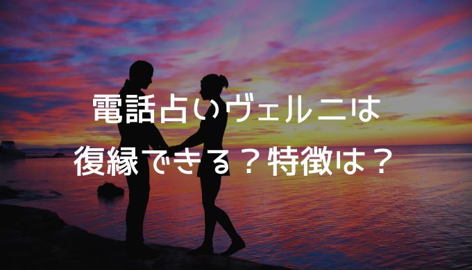 電話占いヴェルニは復縁できる？特徴は？