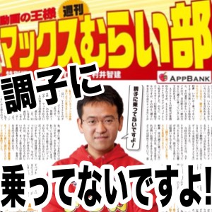 調子に乗ってないですよ に込められた意味とは マックスむらい部 Appbank