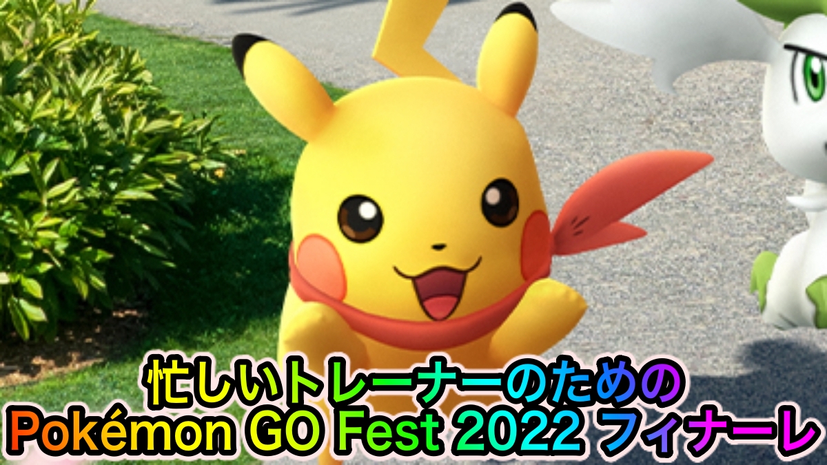 【ポケモンGO】やるべきことはたった4つ! 忙しいトレーナー向けのPokémon GO Fest 2022 フィナーレガイド