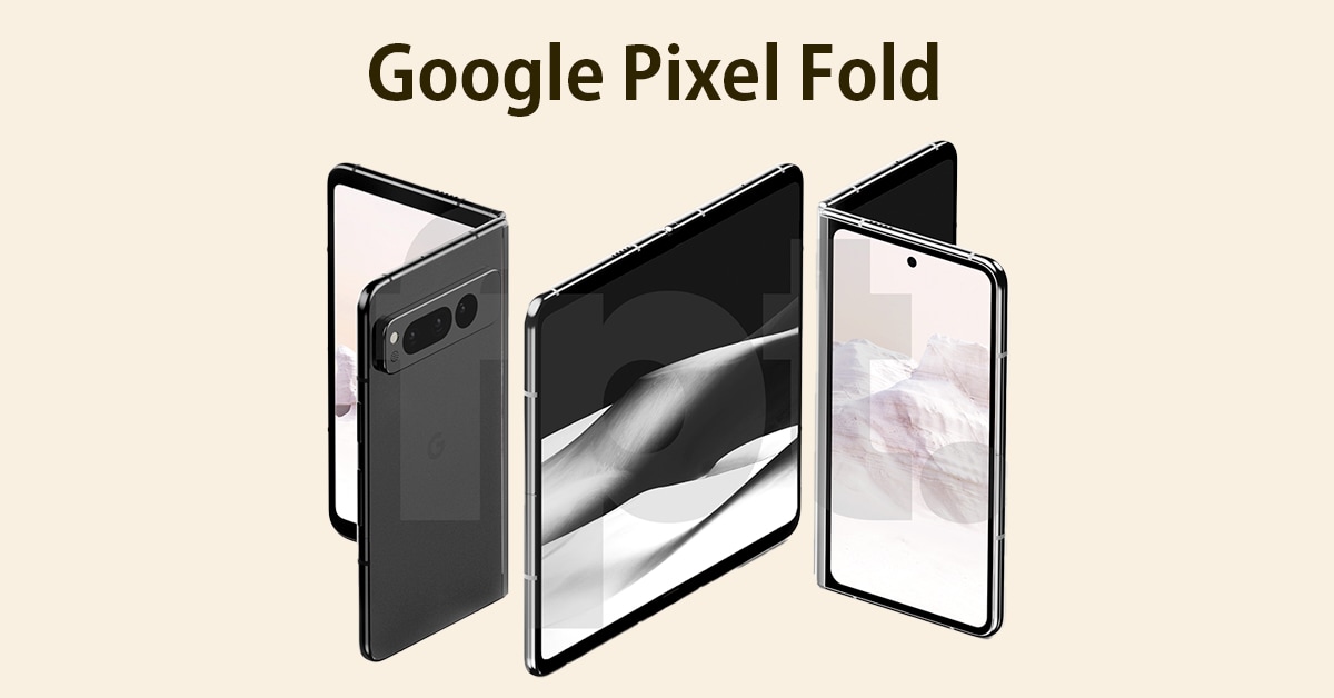 25万円超えのGoogle折りたたみスマホ「Pixel Fold」デザイン・価格・発売日がリーク